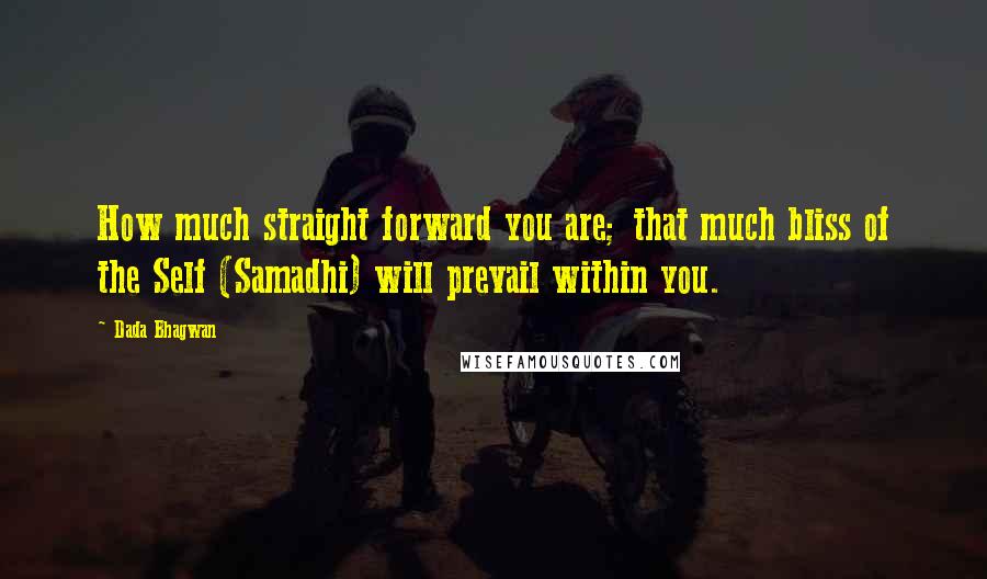 Dada Bhagwan Quotes: How much straight forward you are; that much bliss of the Self (Samadhi) will prevail within you.