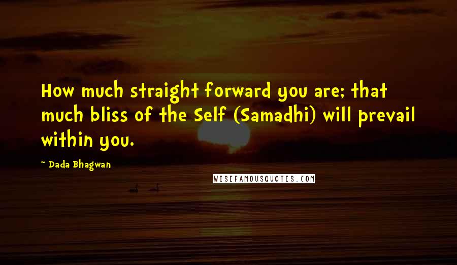 Dada Bhagwan Quotes: How much straight forward you are; that much bliss of the Self (Samadhi) will prevail within you.