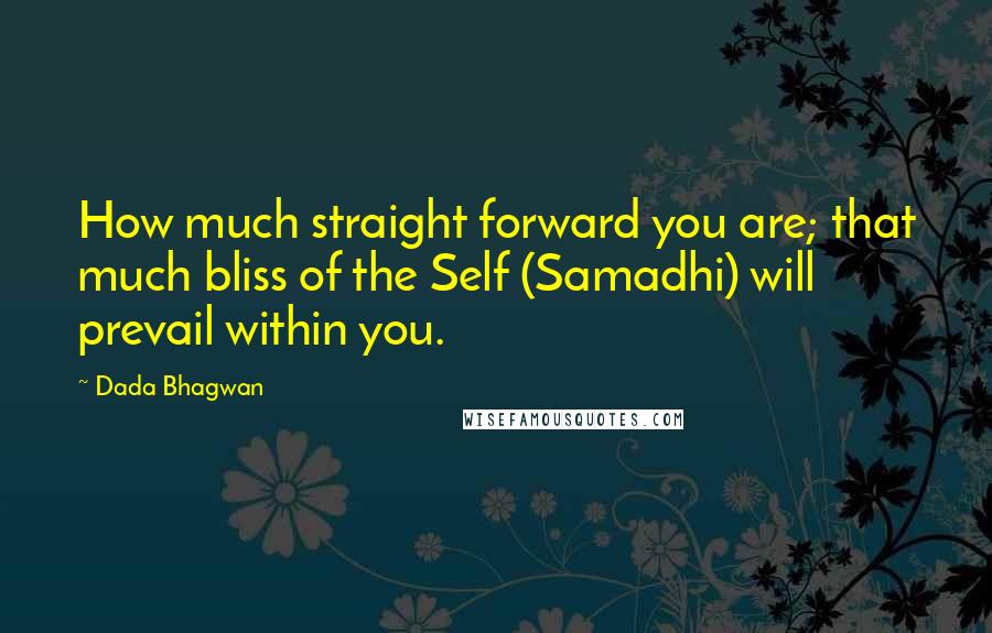 Dada Bhagwan Quotes: How much straight forward you are; that much bliss of the Self (Samadhi) will prevail within you.