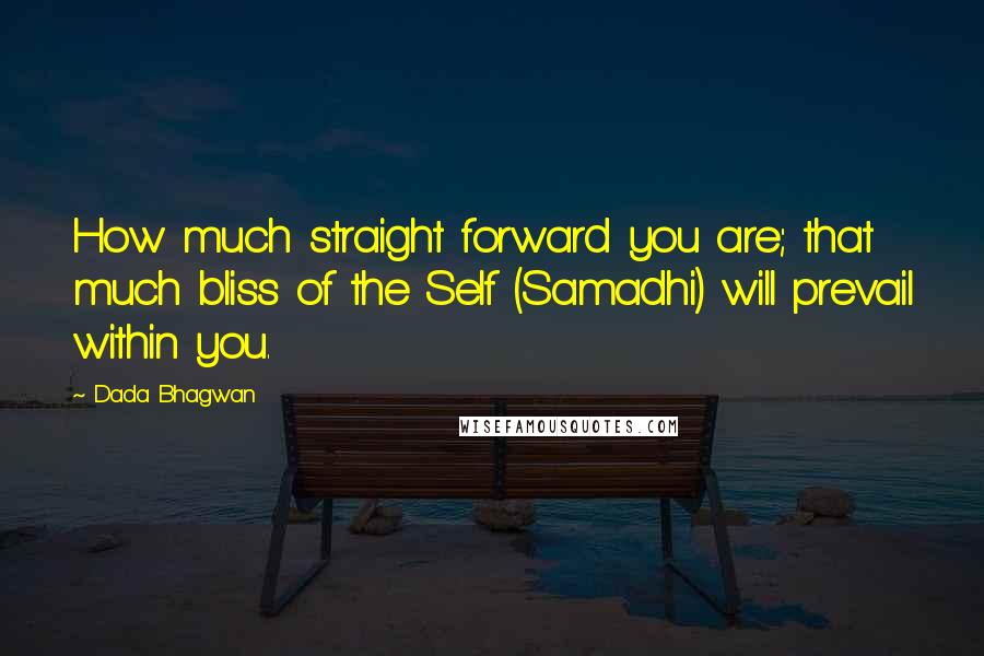 Dada Bhagwan Quotes: How much straight forward you are; that much bliss of the Self (Samadhi) will prevail within you.