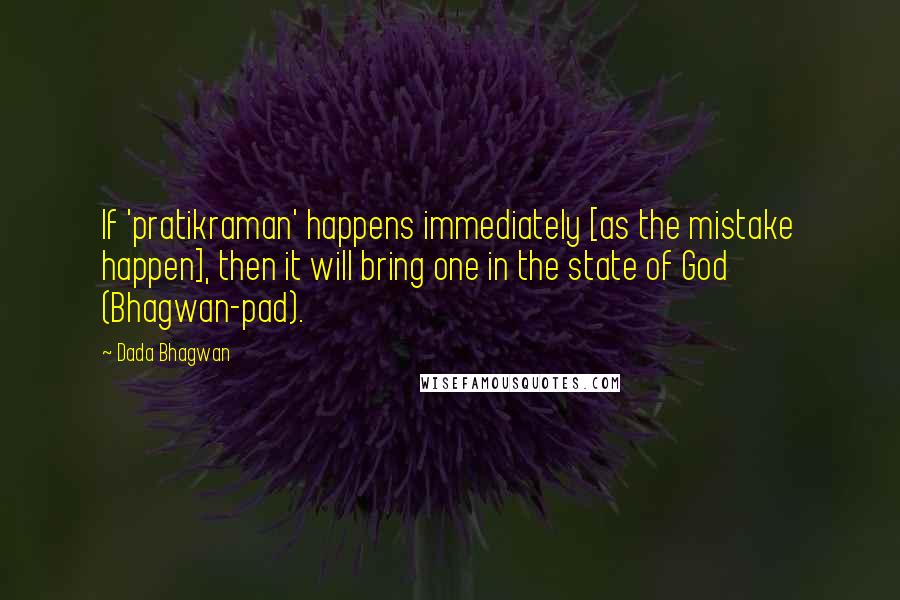 Dada Bhagwan Quotes: If 'pratikraman' happens immediately [as the mistake happen], then it will bring one in the state of God (Bhagwan-pad).