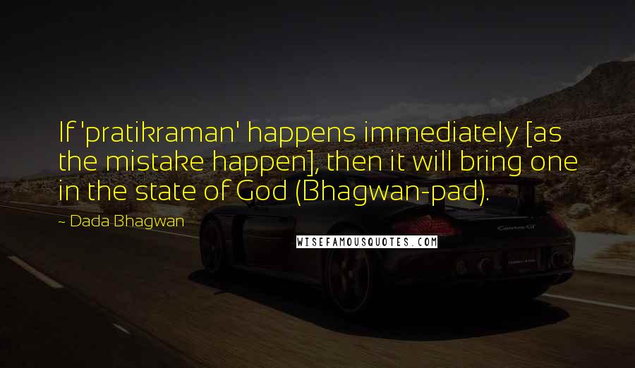 Dada Bhagwan Quotes: If 'pratikraman' happens immediately [as the mistake happen], then it will bring one in the state of God (Bhagwan-pad).