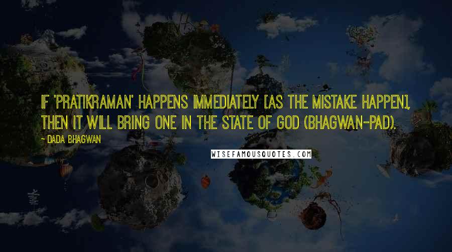 Dada Bhagwan Quotes: If 'pratikraman' happens immediately [as the mistake happen], then it will bring one in the state of God (Bhagwan-pad).