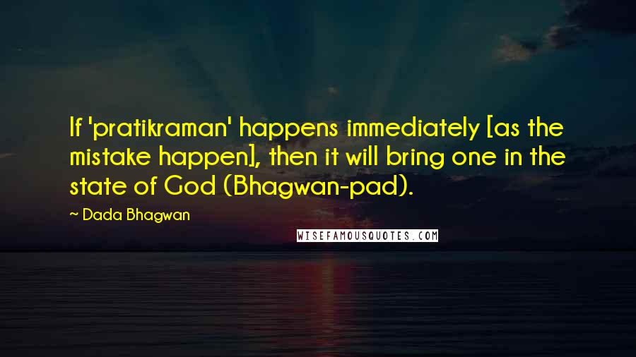 Dada Bhagwan Quotes: If 'pratikraman' happens immediately [as the mistake happen], then it will bring one in the state of God (Bhagwan-pad).