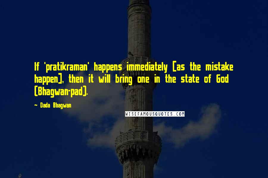 Dada Bhagwan Quotes: If 'pratikraman' happens immediately [as the mistake happen], then it will bring one in the state of God (Bhagwan-pad).