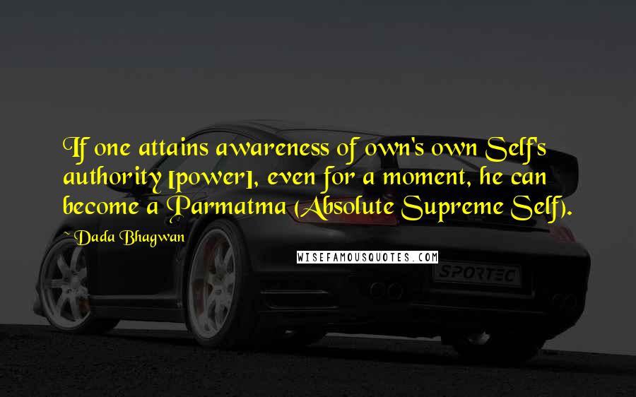 Dada Bhagwan Quotes: If one attains awareness of own's own Self's authority [power], even for a moment, he can become a Parmatma (Absolute Supreme Self).