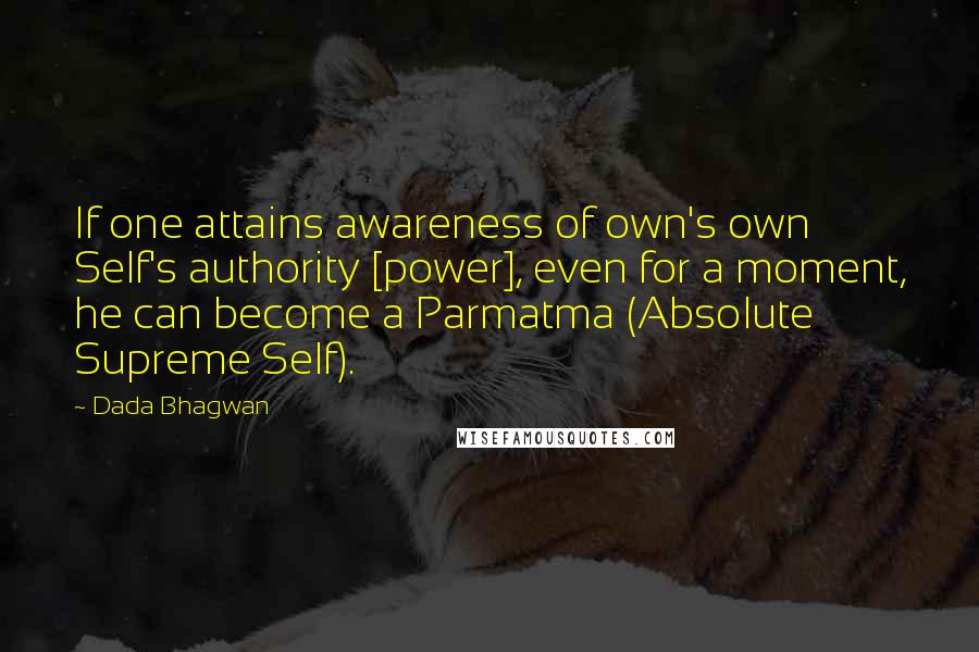 Dada Bhagwan Quotes: If one attains awareness of own's own Self's authority [power], even for a moment, he can become a Parmatma (Absolute Supreme Self).