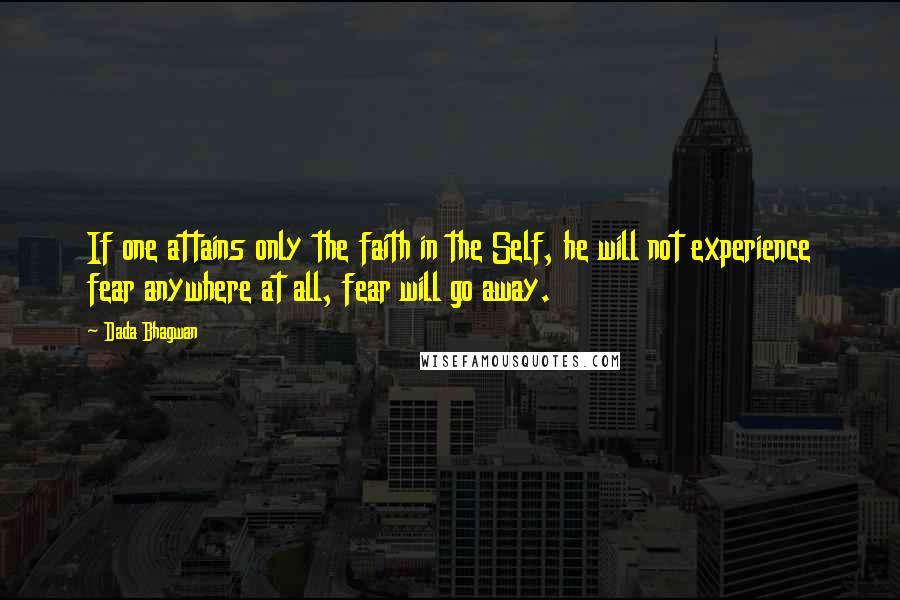 Dada Bhagwan Quotes: If one attains only the faith in the Self, he will not experience fear anywhere at all, fear will go away.