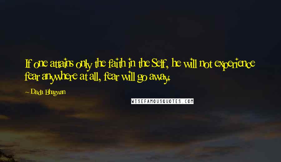 Dada Bhagwan Quotes: If one attains only the faith in the Self, he will not experience fear anywhere at all, fear will go away.