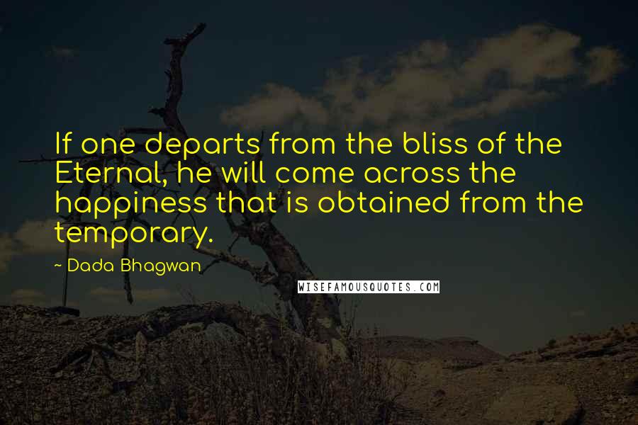 Dada Bhagwan Quotes: If one departs from the bliss of the Eternal, he will come across the happiness that is obtained from the temporary.
