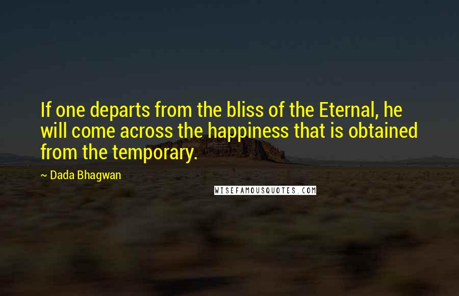 Dada Bhagwan Quotes: If one departs from the bliss of the Eternal, he will come across the happiness that is obtained from the temporary.