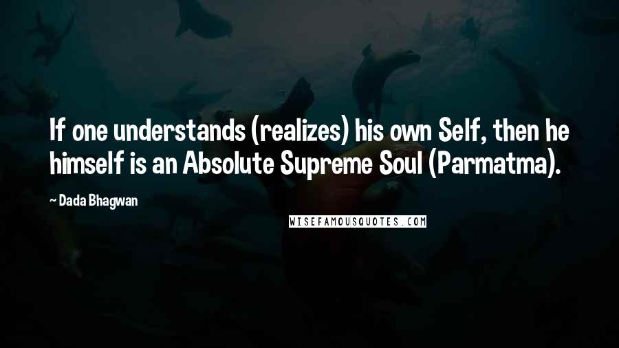 Dada Bhagwan Quotes: If one understands (realizes) his own Self, then he himself is an Absolute Supreme Soul (Parmatma).