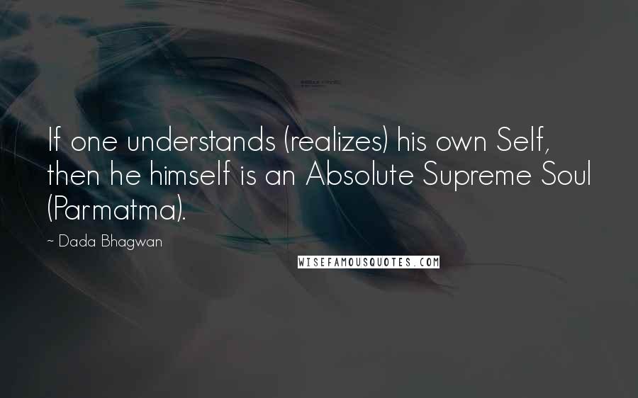 Dada Bhagwan Quotes: If one understands (realizes) his own Self, then he himself is an Absolute Supreme Soul (Parmatma).