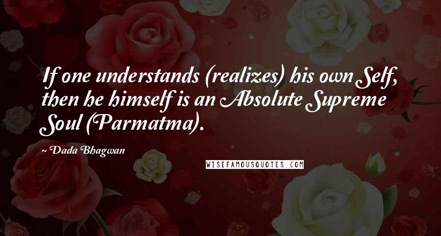 Dada Bhagwan Quotes: If one understands (realizes) his own Self, then he himself is an Absolute Supreme Soul (Parmatma).