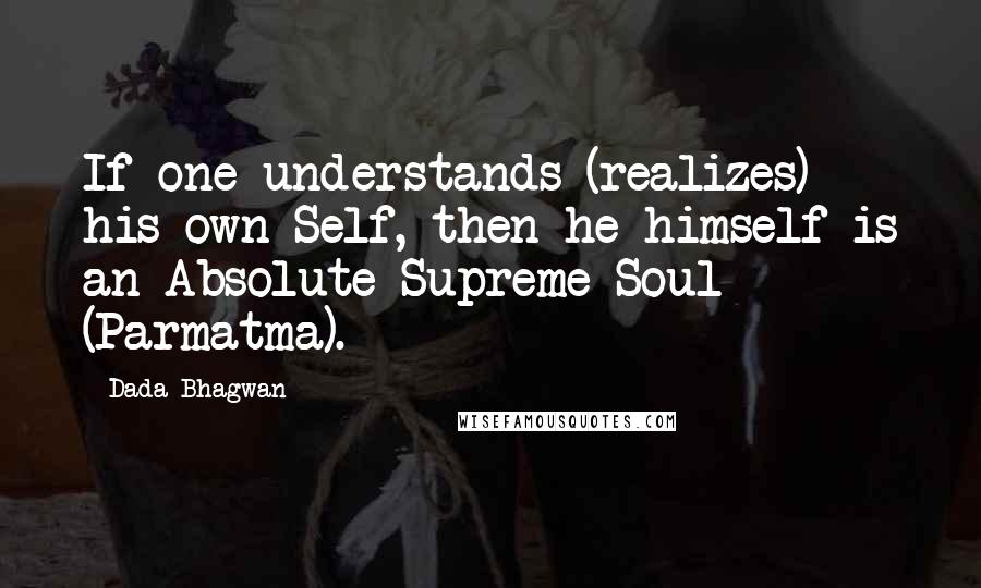 Dada Bhagwan Quotes: If one understands (realizes) his own Self, then he himself is an Absolute Supreme Soul (Parmatma).