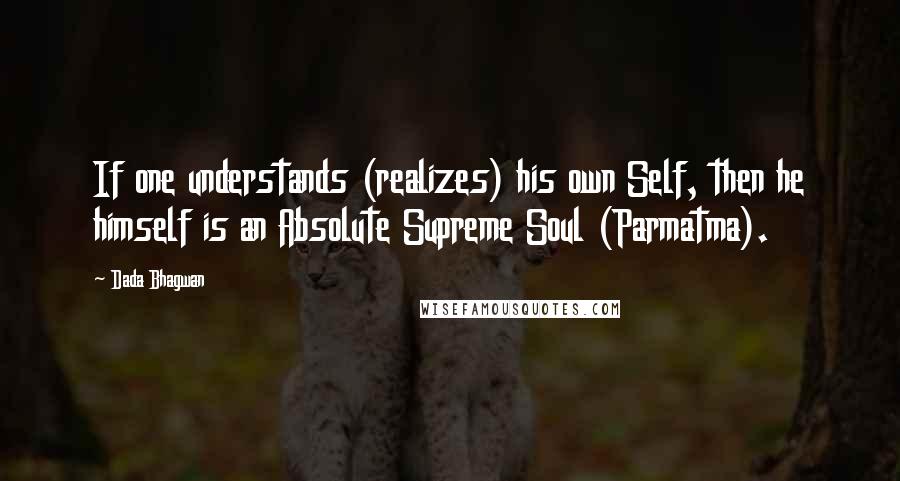 Dada Bhagwan Quotes: If one understands (realizes) his own Self, then he himself is an Absolute Supreme Soul (Parmatma).