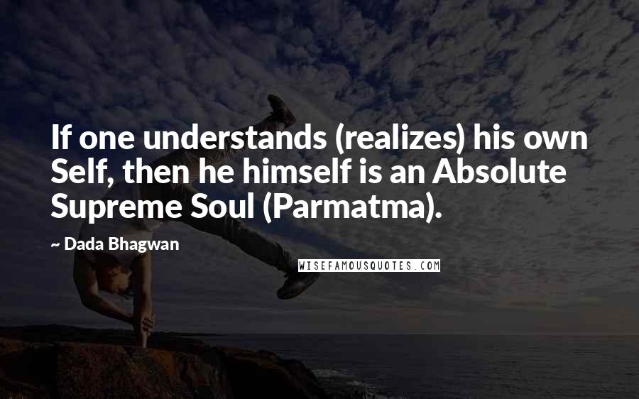 Dada Bhagwan Quotes: If one understands (realizes) his own Self, then he himself is an Absolute Supreme Soul (Parmatma).