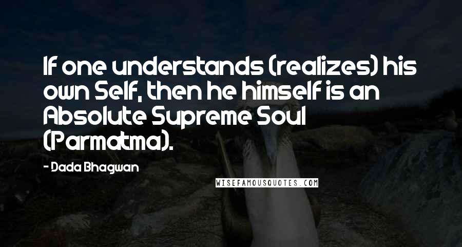 Dada Bhagwan Quotes: If one understands (realizes) his own Self, then he himself is an Absolute Supreme Soul (Parmatma).