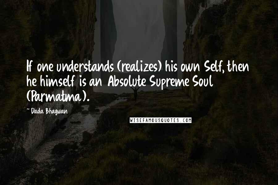 Dada Bhagwan Quotes: If one understands (realizes) his own Self, then he himself is an Absolute Supreme Soul (Parmatma).