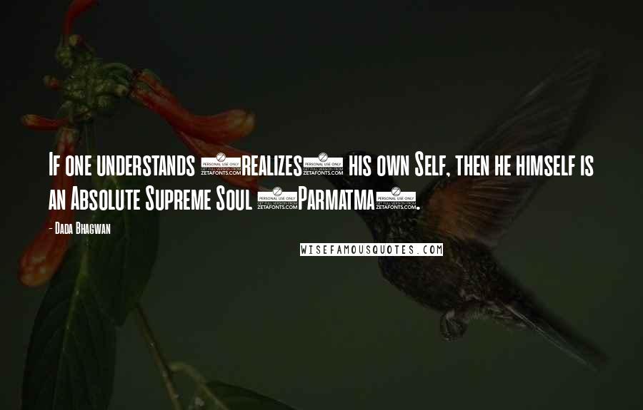 Dada Bhagwan Quotes: If one understands (realizes) his own Self, then he himself is an Absolute Supreme Soul (Parmatma).