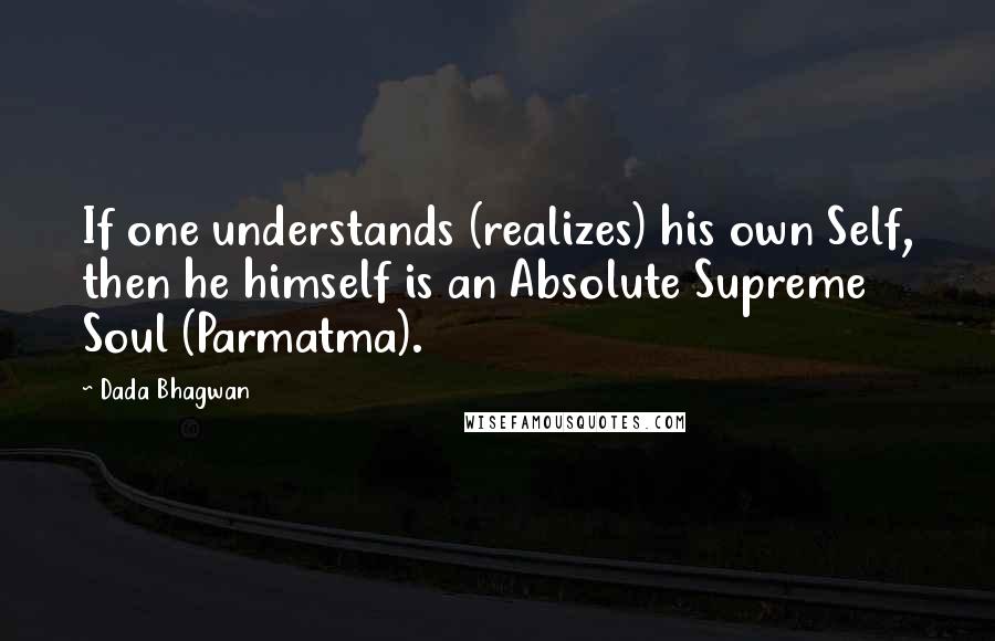 Dada Bhagwan Quotes: If one understands (realizes) his own Self, then he himself is an Absolute Supreme Soul (Parmatma).