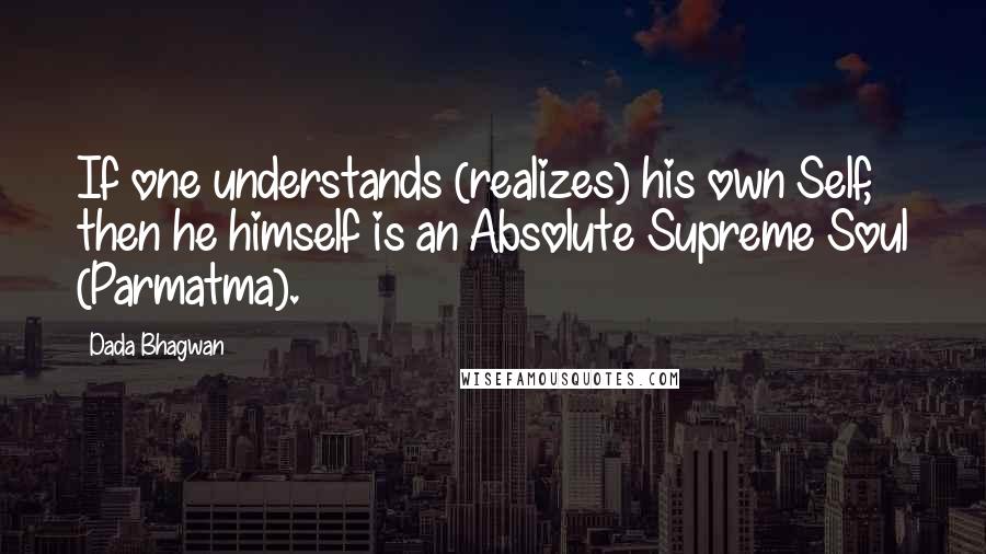 Dada Bhagwan Quotes: If one understands (realizes) his own Self, then he himself is an Absolute Supreme Soul (Parmatma).