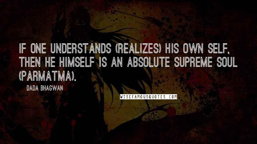 Dada Bhagwan Quotes: If one understands (realizes) his own Self, then he himself is an Absolute Supreme Soul (Parmatma).