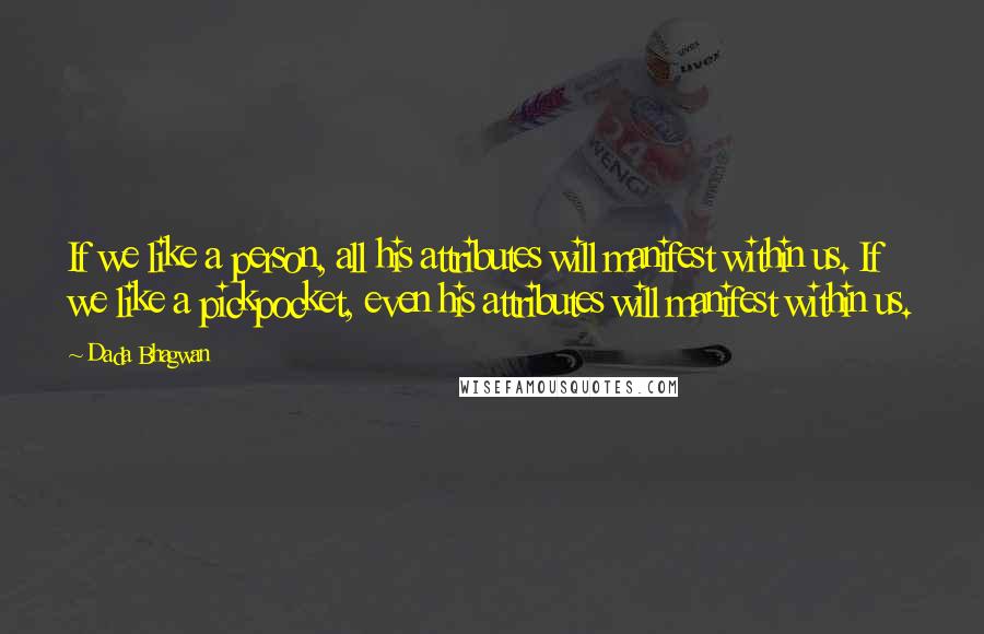 Dada Bhagwan Quotes: If we like a person, all his attributes will manifest within us. If we like a pickpocket, even his attributes will manifest within us.