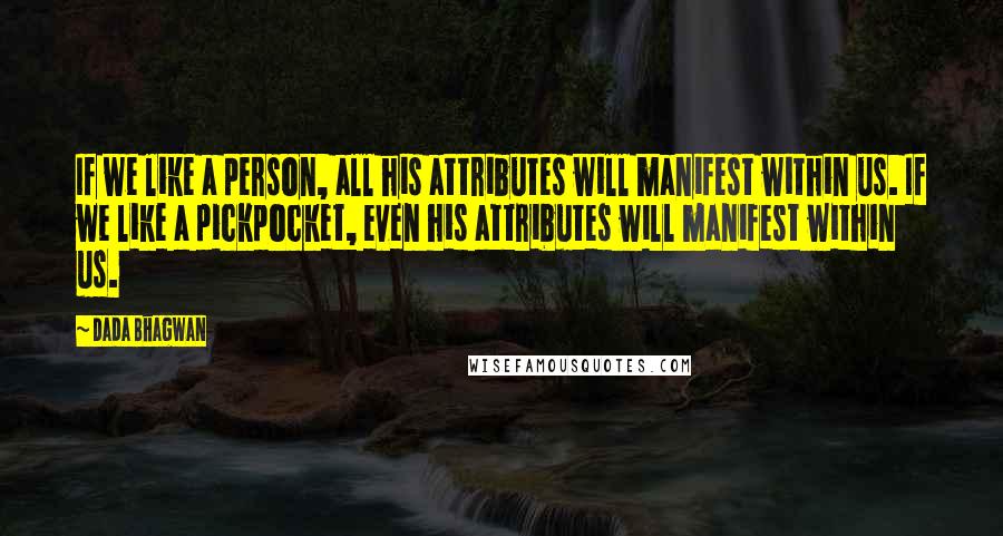 Dada Bhagwan Quotes: If we like a person, all his attributes will manifest within us. If we like a pickpocket, even his attributes will manifest within us.