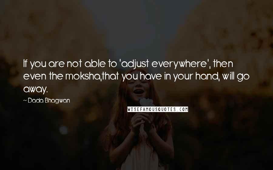 Dada Bhagwan Quotes: If you are not able to 'adjust everywhere', then even the moksha,that you have in your hand, will go away.