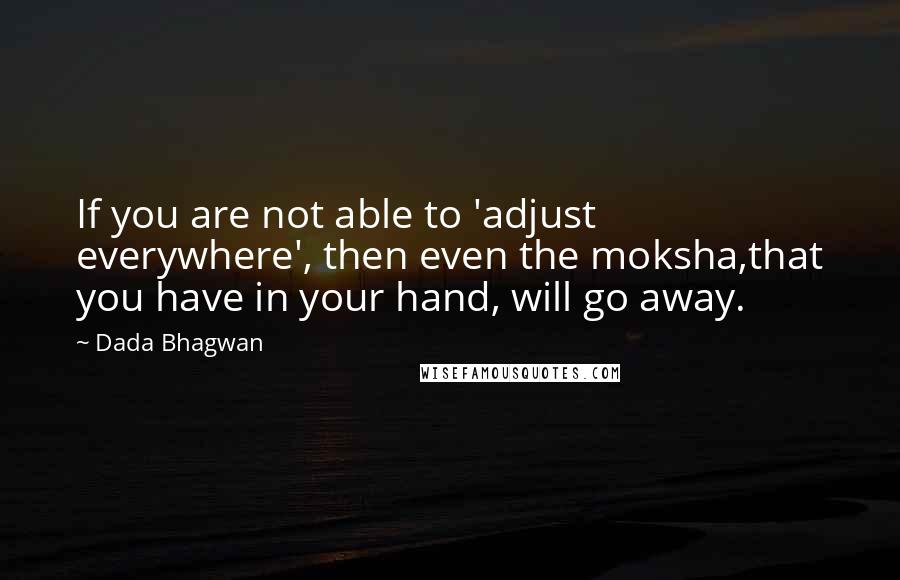 Dada Bhagwan Quotes: If you are not able to 'adjust everywhere', then even the moksha,that you have in your hand, will go away.