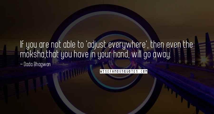 Dada Bhagwan Quotes: If you are not able to 'adjust everywhere', then even the moksha,that you have in your hand, will go away.