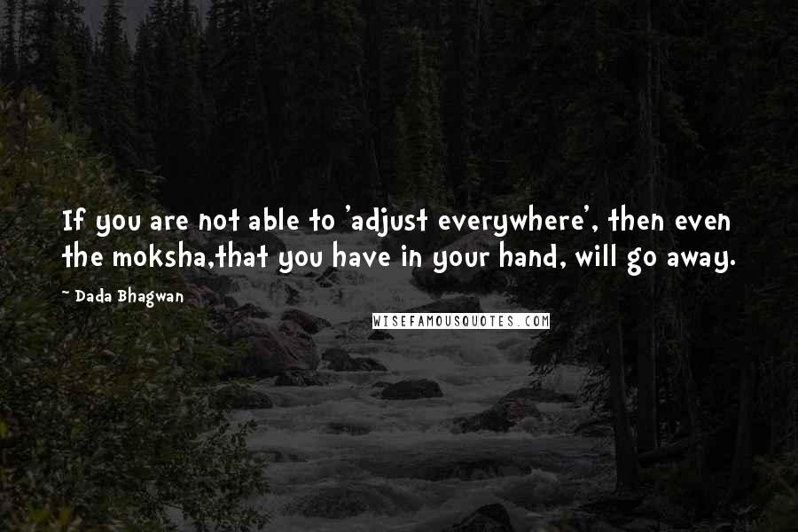 Dada Bhagwan Quotes: If you are not able to 'adjust everywhere', then even the moksha,that you have in your hand, will go away.