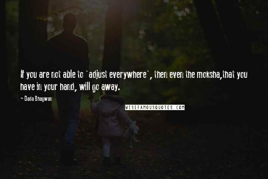 Dada Bhagwan Quotes: If you are not able to 'adjust everywhere', then even the moksha,that you have in your hand, will go away.