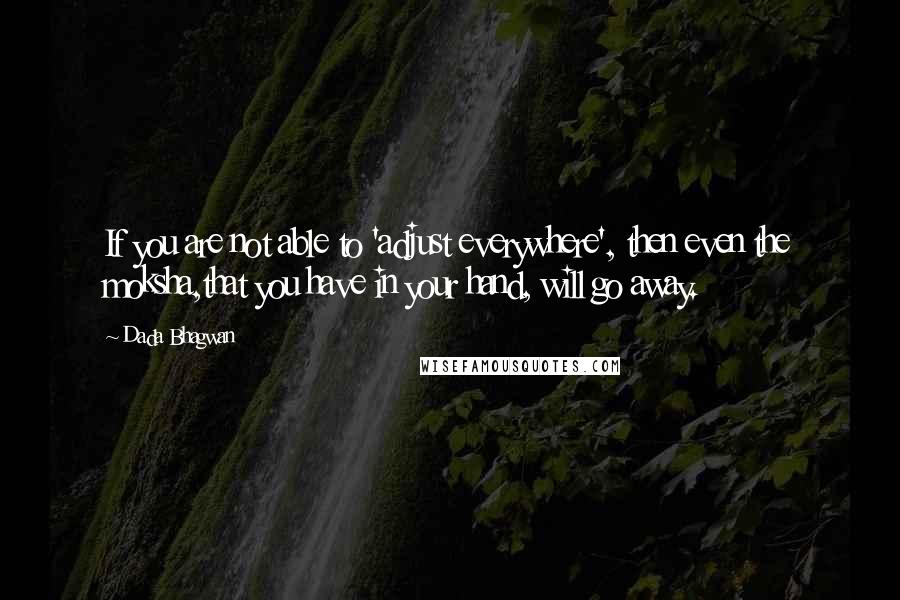 Dada Bhagwan Quotes: If you are not able to 'adjust everywhere', then even the moksha,that you have in your hand, will go away.