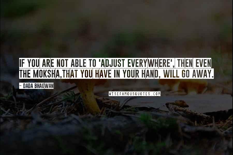 Dada Bhagwan Quotes: If you are not able to 'adjust everywhere', then even the moksha,that you have in your hand, will go away.
