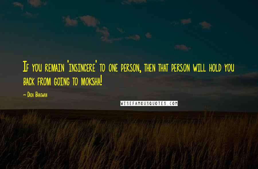 Dada Bhagwan Quotes: If you remain 'insincere' to one person, then that person will hold you back from going to moksha!