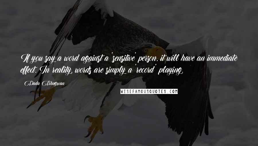 Dada Bhagwan Quotes: If you say a word against a 'sensitive' person, it will have an immediate effect. In reality, words are simply a 'record' playing.