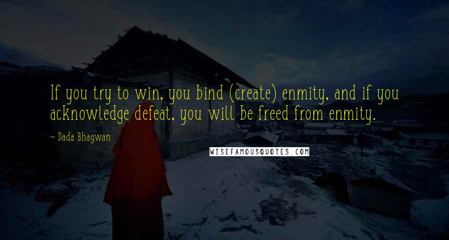 Dada Bhagwan Quotes: If you try to win, you bind (create) enmity, and if you acknowledge defeat, you will be freed from enmity.