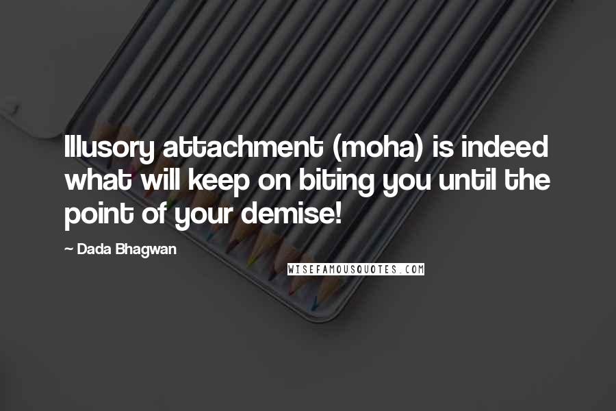Dada Bhagwan Quotes: Illusory attachment (moha) is indeed what will keep on biting you until the point of your demise!