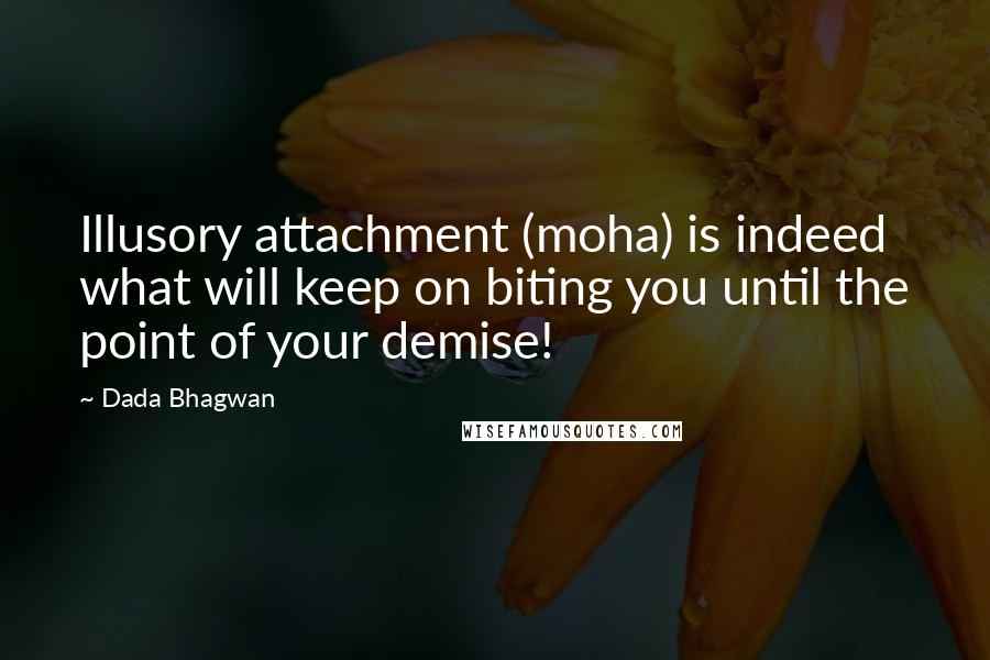 Dada Bhagwan Quotes: Illusory attachment (moha) is indeed what will keep on biting you until the point of your demise!