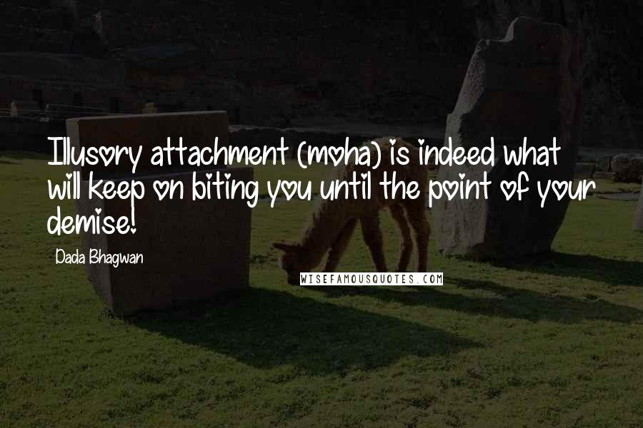 Dada Bhagwan Quotes: Illusory attachment (moha) is indeed what will keep on biting you until the point of your demise!