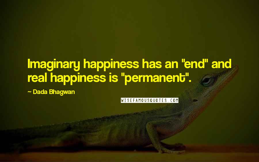 Dada Bhagwan Quotes: Imaginary happiness has an "end" and real happiness is "permanent".