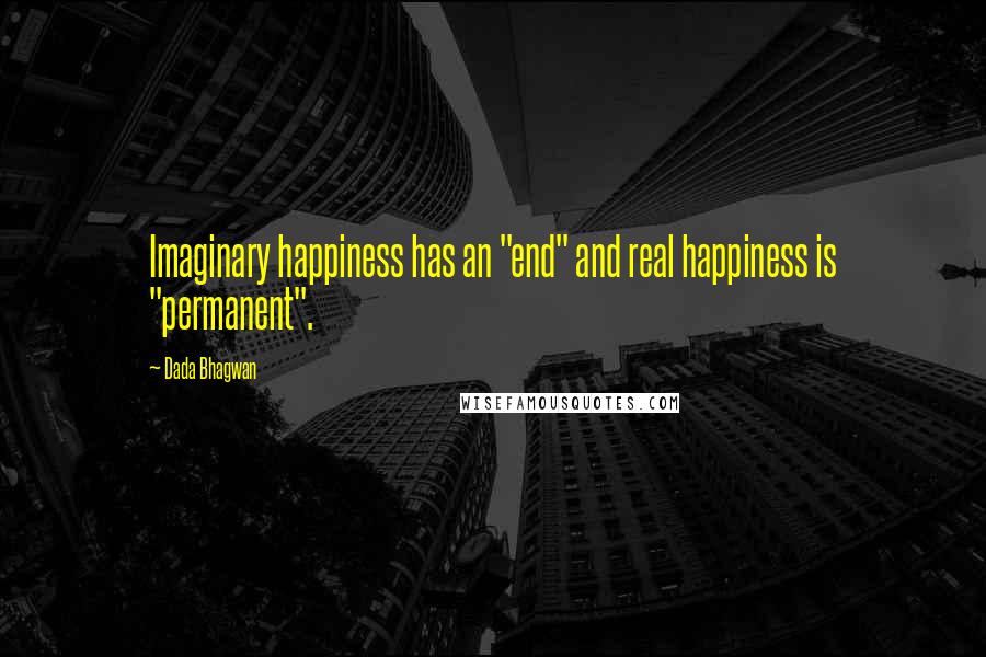 Dada Bhagwan Quotes: Imaginary happiness has an "end" and real happiness is "permanent".