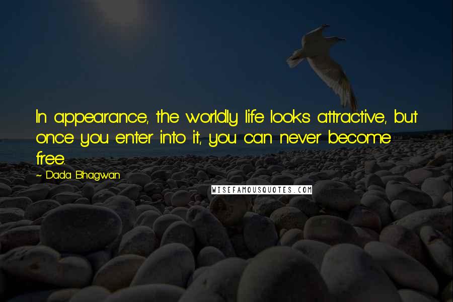 Dada Bhagwan Quotes: In appearance, the worldly life looks attractive, but once you enter into it, you can never become free.