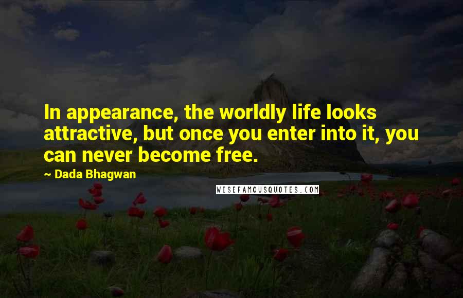 Dada Bhagwan Quotes: In appearance, the worldly life looks attractive, but once you enter into it, you can never become free.