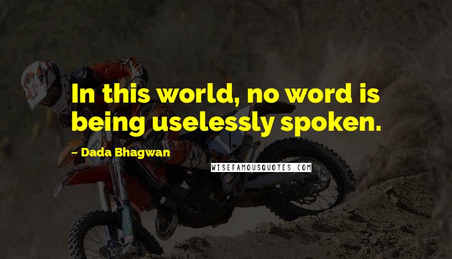 Dada Bhagwan Quotes: In this world, no word is being uselessly spoken.