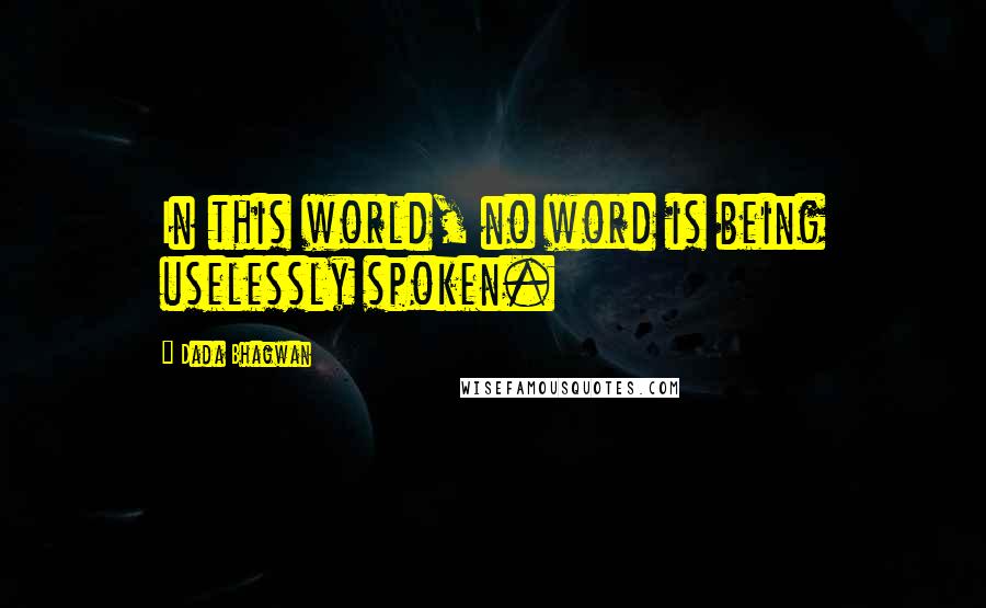Dada Bhagwan Quotes: In this world, no word is being uselessly spoken.