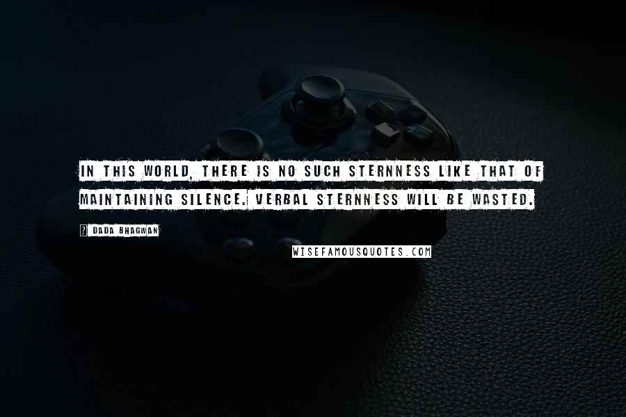 Dada Bhagwan Quotes: In this world, there is no such sternness like that of maintaining silence. Verbal sternness will be wasted.
