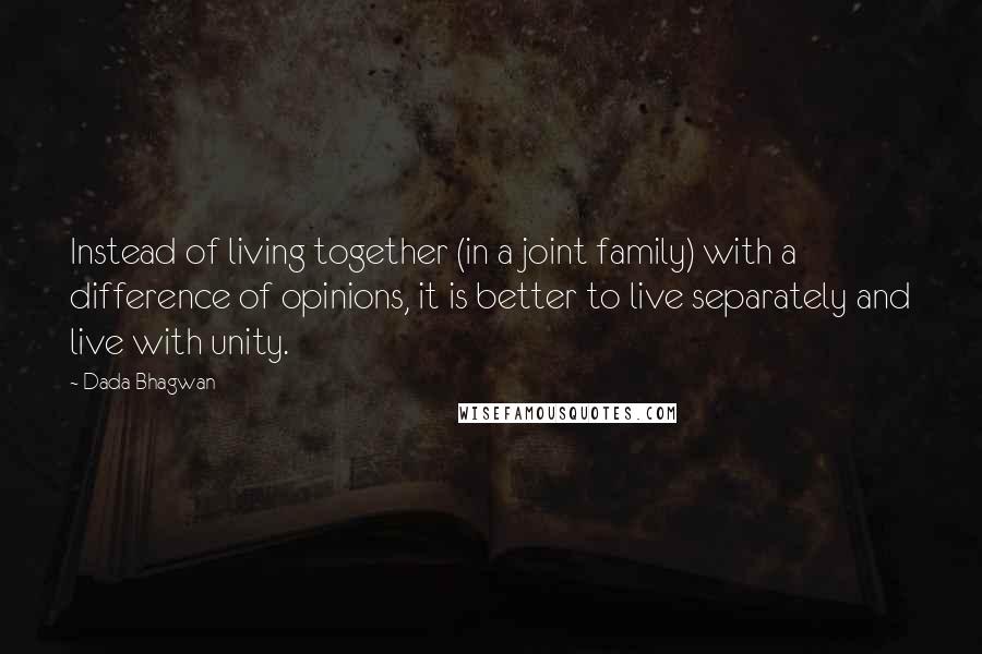 Dada Bhagwan Quotes: Instead of living together (in a joint family) with a difference of opinions, it is better to live separately and live with unity.